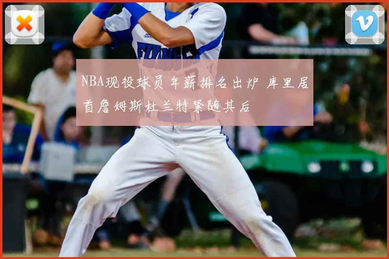 NBA现役球员年薪排名出炉 库里居首詹姆斯杜兰特紧随其后